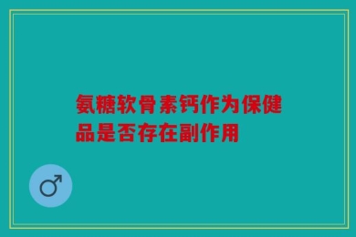 氨糖软骨素钙作为保健品是否存在副作用