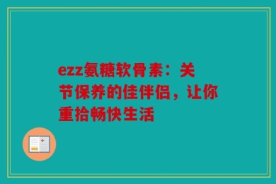 ezz氨糖软骨素：关节保养的佳伴侣，让你重拾畅快生活