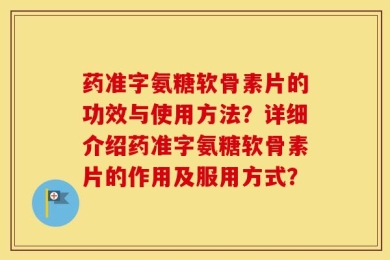 药准字氨糖软骨素片的功效与使用方法？详细介绍药准字氨糖软骨素片的作用及服用方式？