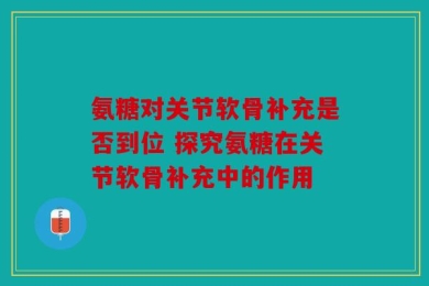 氨糖对关节软骨补充是否到位 探究氨糖在关节软骨补充中的作用