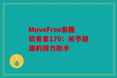 MoveFree氨糖软骨素170：关节健康的得力助手