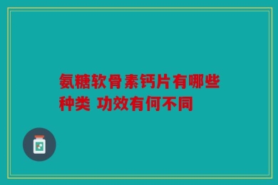 氨糖软骨素钙片有哪些种类 功效有何不同