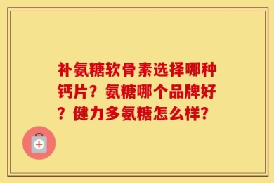 补氨糖软骨素选择哪种钙片？氨糖哪个品牌好？健力多氨糖怎么样？