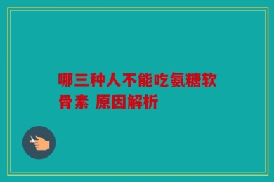 哪三种人不能吃氨糖软骨素 原因解析