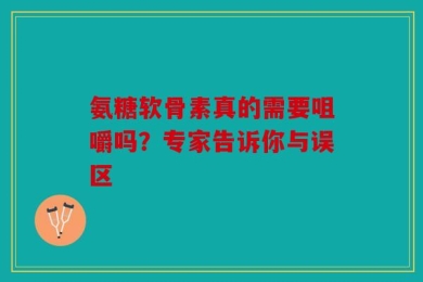 氨糖软骨素真的需要咀嚼吗？专家告诉你与误区