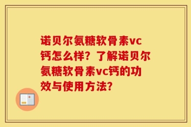 诺贝尔氨糖软骨素vc钙怎么样？了解诺贝尔氨糖软骨素vc钙的功效与使用方法？
