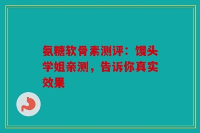 氨糖软骨素测评：馒头学姐亲测，告诉你真实效果