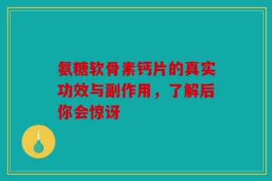 氨糖软骨素钙片的真实功效与副作用，了解后你会惊讶