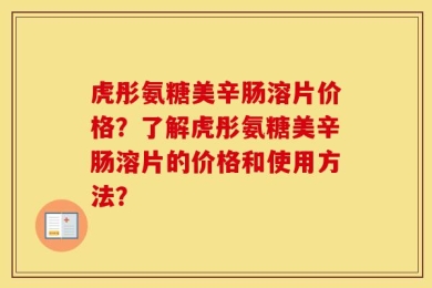 虎彤氨糖美辛肠溶片价格？了解虎彤氨糖美辛肠溶片的价格和使用方法？