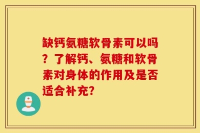 缺钙氨糖软骨素可以吗？了解钙、氨糖和软骨素对身体的作用及是否适合补充？