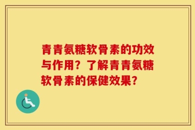 青青氨糖软骨素的功效与作用？了解青青氨糖软骨素的保健效果？