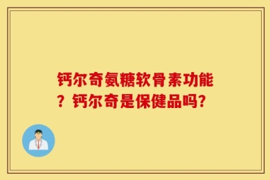 钙尔奇氨糖软骨素功能？钙尔奇是保健品吗？