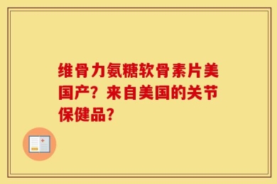 维骨力氨糖软骨素片美国产？来自美国的关节保健品？
