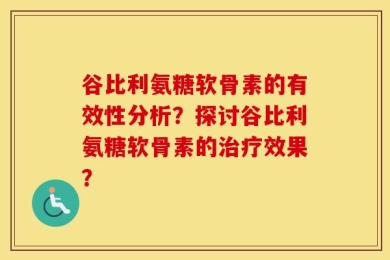 谷比利氨糖软骨素的有效性分析？探讨谷比利氨糖软骨素的治疗效果？
