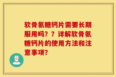 软骨氨糖钙片需要长期服用吗？？详解软骨氨糖钙片的使用方法和注意事项？