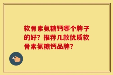 软骨素氨糖钙哪个牌子的好？推荐几款优质软骨素氨糖钙品牌？