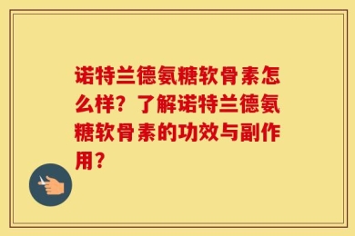 诺特兰德氨糖软骨素怎么样？了解诺特兰德氨糖软骨素的功效与副作用？