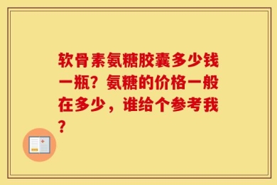 软骨素氨糖胶囊多少钱一瓶？氨糖的价格一般在多少，谁给个参考我？