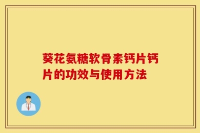 葵花氨糖软骨素钙片钙片的功效与使用方法