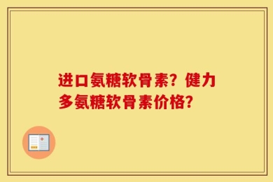 进口氨糖软骨素？健力多氨糖软骨素价格？