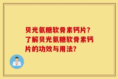 贝光氨糖软骨素钙片？了解贝光氨糖软骨素钙片的功效与用法？