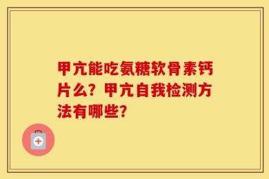 甲亢能吃氨糖软骨素钙片么？甲亢自我检测方法有哪些？