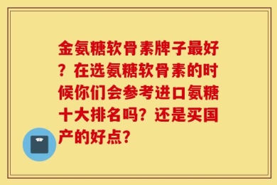 金氨糖软骨素牌子最好？在选氨糖软骨素的时候你们会参考进口氨糖十大排名吗？还是买国产的好点？