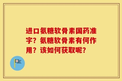 进口氨糖软骨素国药准字？氨糖软骨素有何作用？该如何获取呢？