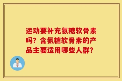 运动要补充氨糖软骨素吗？含氨糖软骨素的产品主要适用哪些人群？