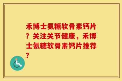 禾博士氨糖软骨素钙片？关注关节健康，禾博士氨糖软骨素钙片推荐？