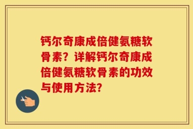 钙尔奇康成倍健氨糖软骨素？详解钙尔奇康成倍健氨糖软骨素的功效与使用方法？
