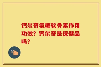 钙尔奇氨糖软骨素作用功效？钙尔奇是保健品吗？