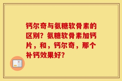 钙尔奇与氨糖软骨素的区别？氨糖软骨素加钙片，和，钙尔奇，那个补钙效果好？
