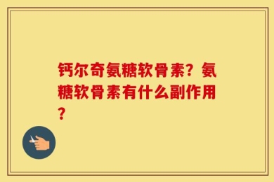 钙尔奇氨糖软骨素？氨糖软骨素有什么副作用？