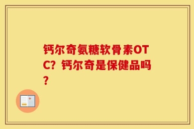 钙尔奇氨糖软骨素OTC？钙尔奇是保健品吗？