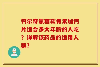钙尔奇氨糖软骨素加钙片适合多大年龄的人吃？详解该药品的适用人群？