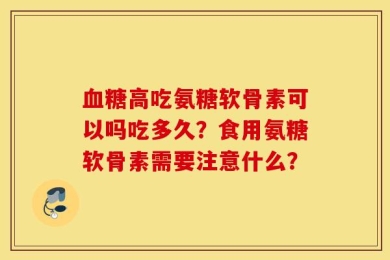 血糖高吃氨糖软骨素可以吗吃多久？食用氨糖软骨素需要注意什么？