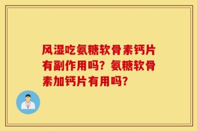 风湿吃氨糖软骨素钙片有副作用吗？氨糖软骨素加钙片有用吗？