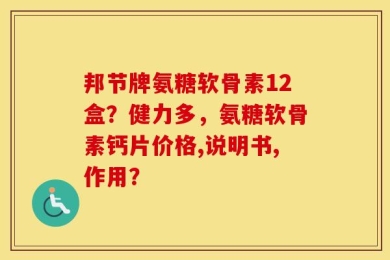 邦节牌氨糖软骨素12盒？健力多，氨糖软骨素钙片价格,说明书,作用？