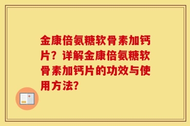 金康倍氨糖软骨素加钙片？详解金康倍氨糖软骨素加钙片的功效与使用方法？