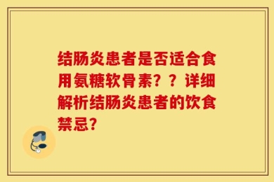 结肠炎患者是否适合食用氨糖软骨素？？详细解析结肠炎患者的饮食禁忌？