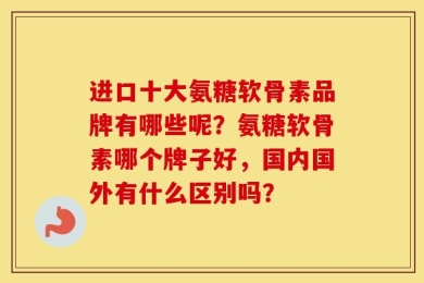 进口十大氨糖软骨素品牌有哪些呢？氨糖软骨素哪个牌子好，国内国外有什么区别吗？