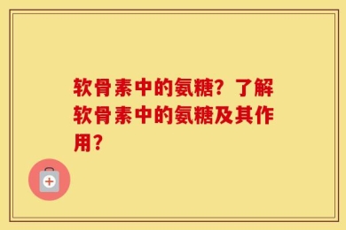 软骨素中的氨糖？了解软骨素中的氨糖及其作用？