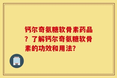 钙尔奇氨糖软骨素药品？了解钙尔奇氨糖软骨素的功效和用法？
