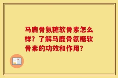 马鹿骨氨糖软骨素怎么样？了解马鹿骨氨糖软骨素的功效和作用？