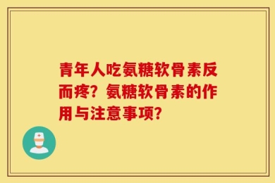 青年人吃氨糖软骨素反而疼？氨糖软骨素的作用与注意事项？