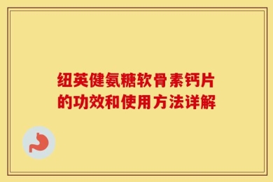 纽英健氨糖软骨素钙片的功效和使用方法详解