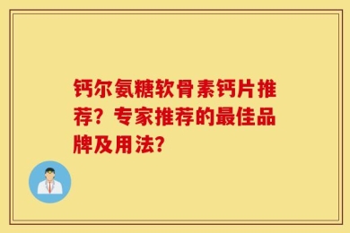 钙尔氨糖软骨素钙片推荐？专家推荐的最佳品牌及用法？