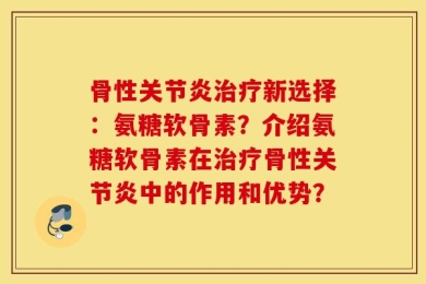 骨性关节炎治疗新选择：氨糖软骨素？介绍氨糖软骨素在治疗骨性关节炎中的作用和优势？