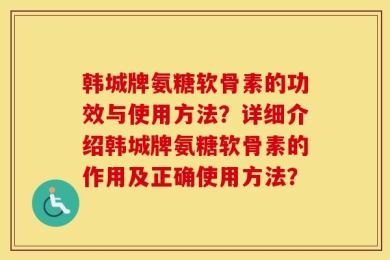 韩城牌氨糖软骨素的功效与使用方法？详细介绍韩城牌氨糖软骨素的作用及正确使用方法？